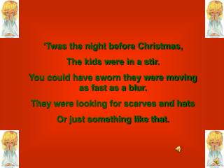 ‘Twas the night before Christmas, The kids were in a stir.