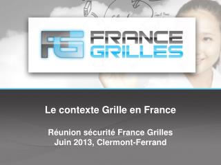 Le contexte Grille en France Réunion sécurité France Grilles Juin 2013, Clermont-Ferrand