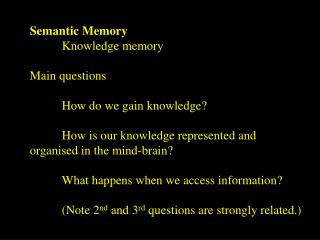 Semantic Memory 	Knowledge memory Main questions 	How do we gain knowledge?