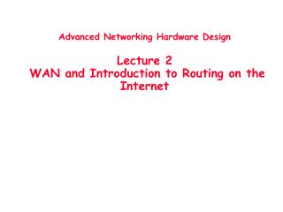 Advanced Networking Hardware Design Lecture 2 WAN and Introduction to Routing on the Internet