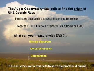 The Auger Observatory was built to find the origin of UHE Cosmic Rays