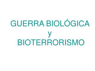 GUERRA BIOLÓGICA y BIOTERRORISMO