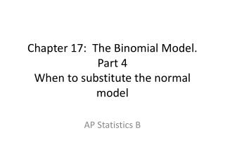 Chapter 17: The Binomial Model. Part 4 When to substitute the normal model