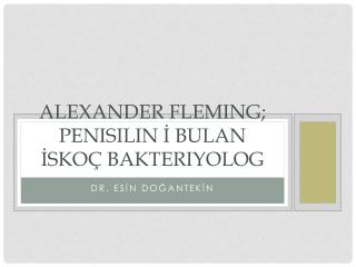 ALEXANDER FLEMING; penisilin İ bulan İskoç Bakteriyolog