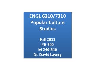 ENGL 6310/7310 Popular Culture Studies Fall 2011 PH 300 M 240-540 Dr. David Lavery