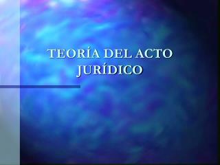 TEORÍA DEL ACTO JURÍDICO