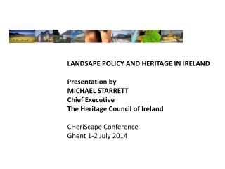 LANDSAPE POLICY AND HERITAGE IN IRELAND Presentation by MICHAEL STARRETT Chief Executive