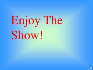 Enjoy The Show!