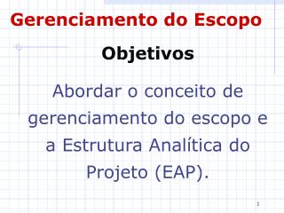 Objetivos Abordar o conceito de gerenciamento do escopo e a Estrutura Analítica do Projeto (EAP).