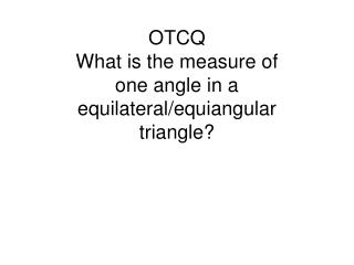 OTCQ What is the measure of one angle in a equilateral/equiangular triangle?