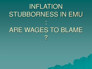 INFLATION STUBBORNESS IN EMU : ARE WAGES TO BLAME ?