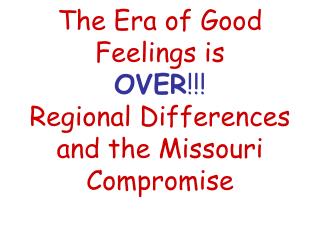 The Era of Good Feelings is OVER !!! Regional Differences and the Missouri Compromise