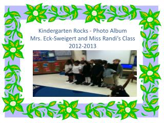 Kindergarten Rocks - Photo Album Mrs. Eck-Sweigert and Miss Randi’s Class 2012-2013