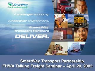 SmartWay Transport Partnership FHWA Talking Freight Seminar – April 20, 2005