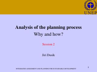Analysis of the planning process Why and how? Session 2 Jiri Dusik