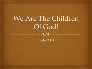 We Are The Children Of God!