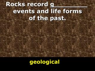 Rocks record g ________ events and life forms of the past.