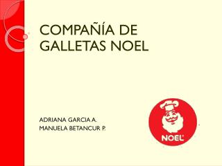 COMPAÑÍA DE GALLETAS NOEL ADRIANA GARCIA A. MANUELA BETANCUR P.