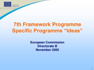 7th Framework Programme Specific Programme “Ideas” European Commission Directorate B November 2005