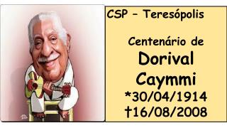 CSP – Teresópolis Centenário de Dorival Caymmi *30/04/1914 †16/08/2008