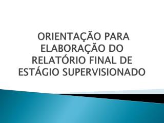 ORIENTAÇÃO PARA ELABORAÇÃO DO RELATÓRIO FINAL DE ESTÁGIO SUPERVISIONADO