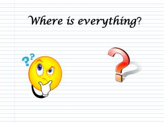 Where is everything ?
