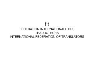 fit FEDERATION INTERNATIONALE DES TRADUCTEURS INTERNATIONAL FEDERATION OF TRANSLATORS