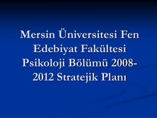 Mersin Üniversitesi Fen Edebiyat Fakültesi Psikoloji Bölümü 2008-2012 Stratejik Planı