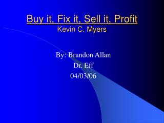 Buy it, Fix it, Sell it, Profit Kevin C. Myers
