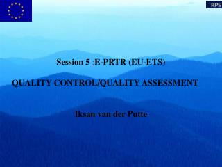 Session 5 : E-PRTR (EU-ETS) QUALITY CONTROL/QUALITY ASSESSMENT Iksan van der Putte