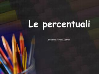 Le percentuali Docente : Grazia Cotroni