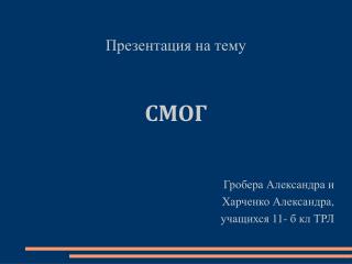 Презентация на тему СМОГ Гробера Александра и Харченко Александра , учащихся 11- б кл ТРЛ