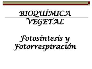BIOQUÍMICA VEGETAL Fotosíntesis y Fotorrespiración