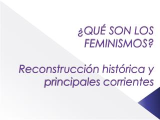 ¿QUÉ SON LOS FEMINISMOS? Reconstrucción histórica y principales corrientes
