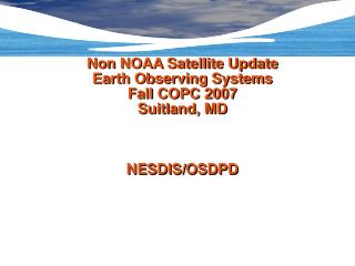 Non NOAA Satellite Update Earth Observing Systems Fall COPC 2007 Suitland, MD NESDIS/OSDPD