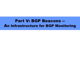 Part V: BGP Beacons -- A n Infrastructure for BGP Monitoring