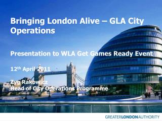 Bringing London Alive – GLA City Operations 	Presentation to WLA Get Games Ready Event