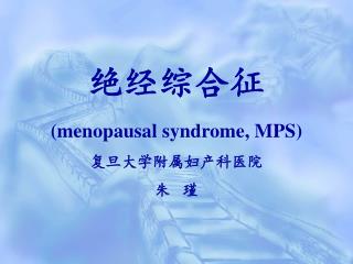 绝经综合征 (menopausal syndrome, MPS) 复旦大学附属妇产科医院 朱 瑾