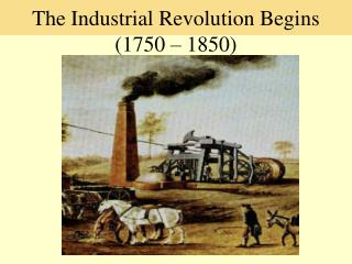 The Industrial Revolution Begins (1750 – 1850)