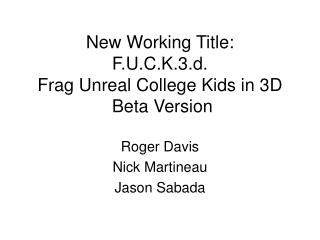 New Working Title: F.U.C.K.3.d. Frag Unreal College Kids in 3D Beta Version