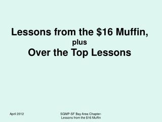 Lessons from the $16 Muffin, plus Over the Top Lessons