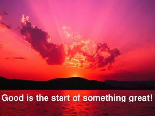 Good is the start of something great!