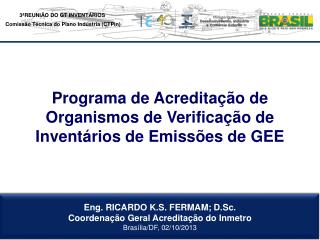 Eng. RICARDO K.S. FERMAM; D.Sc. Coordenação Geral Acreditação do Inmetro Brasília/DF, 02/10/2013