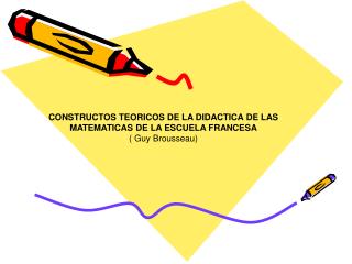 CONSTRUCTOS TEORICOS DE LA DIDACTICA DE LAS MATEMATICAS DE LA ESCUELA FRANCESA ( Guy Brousseau)