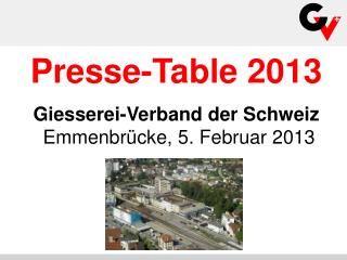 Presse-Table 2013 Giesserei-Verband der Schweiz Emmenbrücke, 5. Februar 2013