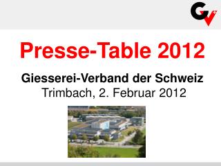 Presse-Table 2012 Giesserei-Verband der Schweiz Trimbach, 2. Februar 2012