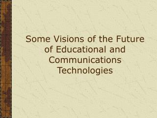 Some Visions of the Future of Educational and Communications Technologies
