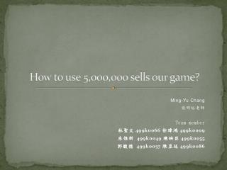 How to use 5,000,000 sells our game?