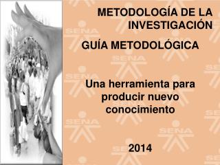 GUÍA METODOLÓGICA Una herramienta para producir nuevo conocimiento 2014