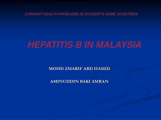 CURRENT HEALTH PROBLEMS IN STUDENT'S HOME SOUNTRIES HEPATITIS B IN MALAYSIA
